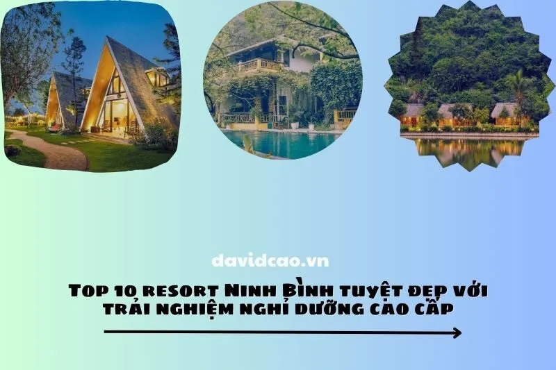 Top 10 resort Ninh Bình tuyệt đẹp với trải nghiệm nghỉ dưỡng cao cấp