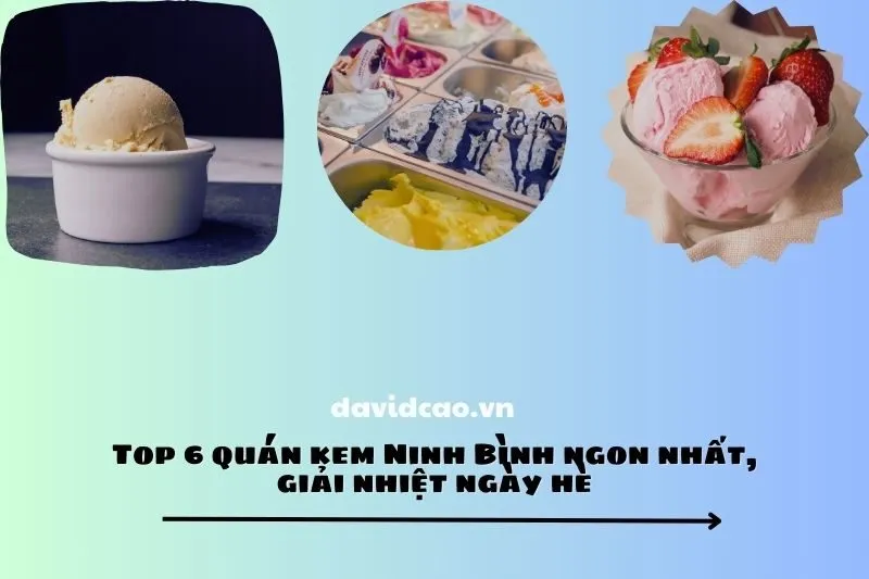 Top 6 quán kem Ninh Bình ngon nhất, giải nhiệt ngày hè